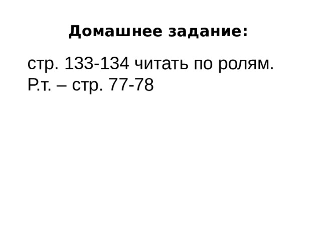 Домашнее задание:   стр. 133-134 читать по ролям. Р.т. – стр. 77-78 