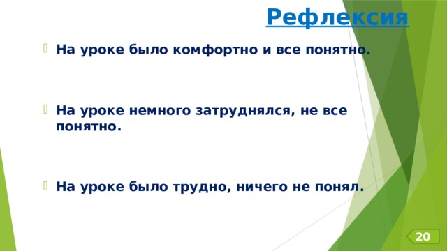 Рефлексия На уроке было комфортно и все понятно.   На уроке немного затруднялся, не все понятно.   На уроке было трудно, ничего не понял. 20 