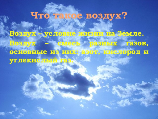 Что такое воздух? Воздух – условие жизни на Земле. Воздух – смесь разных газов, основные из них: азот, кислород и углекислый газ. 