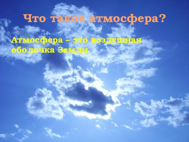 Что такое атмосфера? Атмосфера – это воздушная оболочка Земли. 