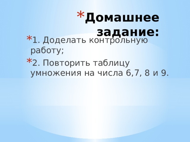 Домашнее задание: 1. Доделать контрольную работу; 2. Повторить таблицу умножения на числа 6,7, 8 и 9. 