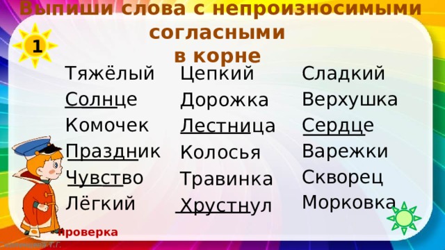 Выпиши слова с непроизносимыми согласными  в корне 1 Цепкий Тяжёлый Дорожка Солнце Лестница Колосья Комочек Травинка Праздник Хрустнул Чувство Лёгкий Сладкий Верхушка Сердце Варежки Скворец Морковка проверка Смоленцева Т.Г.  