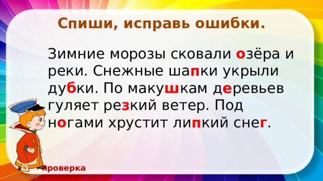 Спиши, исправь ошибки. Зимние морозы сковали о зёра и реки. Снежные ша п ки укрыли ду б ки. По маку ш кам д е ревьев гуляет ре з кий ветер. Под н о гами хрустит ли п кий сне г . проверка 