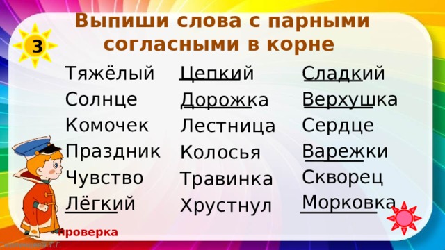 Выпиши слова с парными согласными в корне 3 Цепкий Дорожка Тяжёлый Солнце Лестница Комочек Колосья Травинка Праздник Хрустнул Чувство Лёгкий Сладкий Верхушка Сердце Варежки Скворец Морковка проверка Смоленцева Т.Г. 