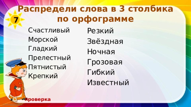 Распредели слова в 3 столбика по орфограмме 7 Резкий Счастливый Звёздная Морской Ночная Гладкий Грозовая Прелестный Гибкий Пятнистый Известный Крепкий проверка 