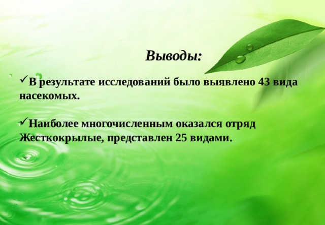 Выводы:  В результате исследований было выявлено 43 вида насекомых.  Наиболее многочисленным оказался отряд Жесткокрылые, представлен 25 видами.  