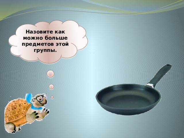 Назовите как можно больше предметов этой группы. 