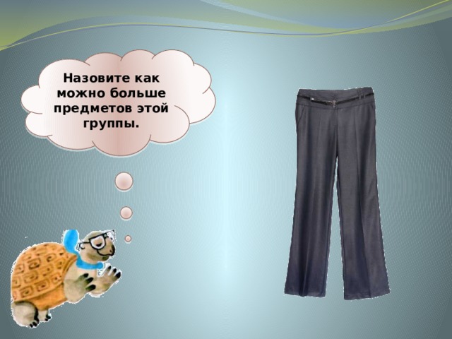 Назовите как можно больше предметов этой группы. 