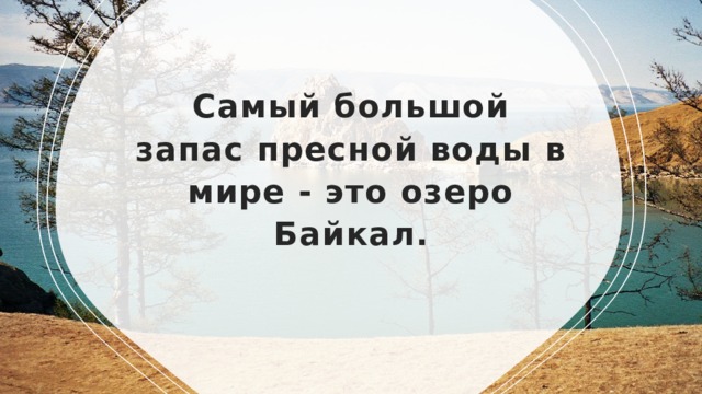 Самый большой запас пресной воды в мире - это озеро Байкал. 
