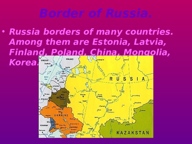 Border of Russia. Russia borders of many countries. Among them are Estonia, Latvia, Finland, Poland, China, Mongolia, Korea. 