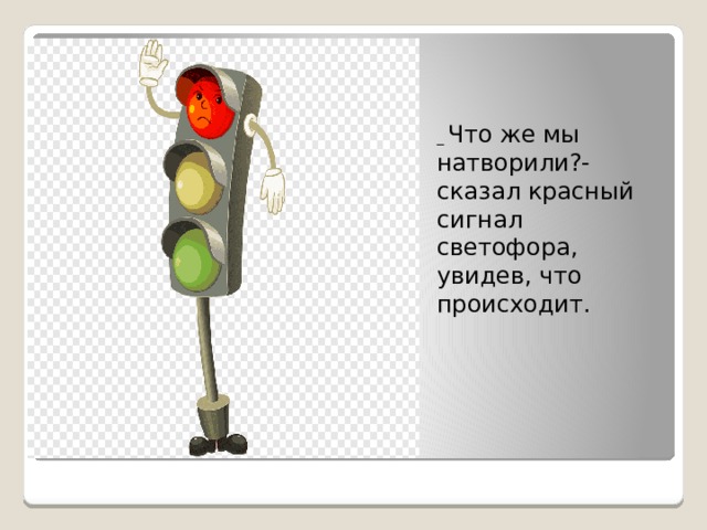 _ Что же мы натворили?- сказал красный сигнал светофора, увидев, что происходит. 