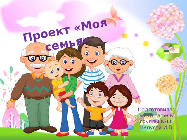 Проект «Моя семья» Подготовила: воспитатель группы №11 Капуста И.В 