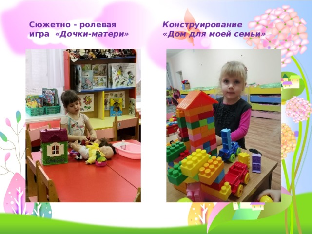 Сюжетно - ролевая игра «Дочки-матери» Конструирование «Дом для моей семьи» 