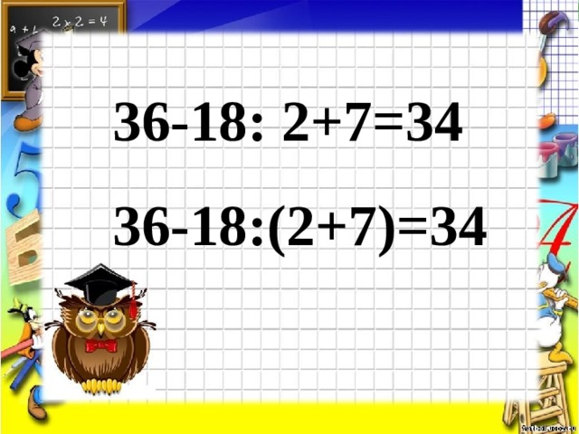 36-18: 2+7=34 36-18:(2+7)=34