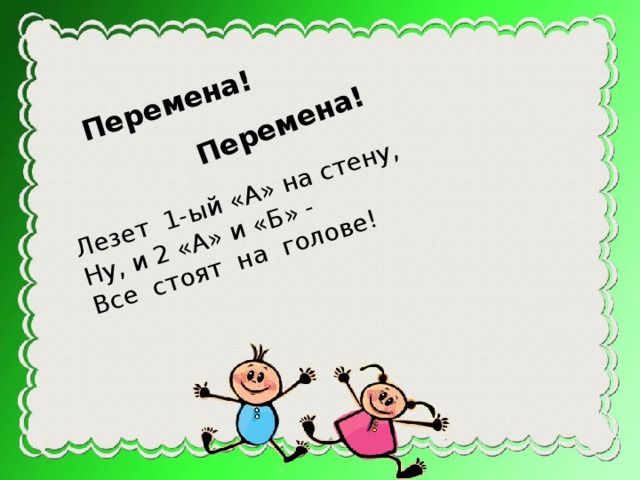 Лезет 1-ый «А» на стену, Перемена! Ну, и 2 «А» и «Б» - Перемена! Все стоят на голове! 