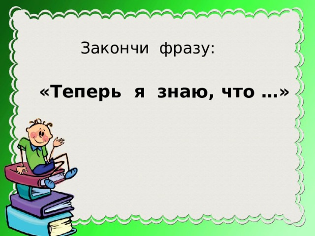 Закончи фразу: «Теперь я знаю, что …» 