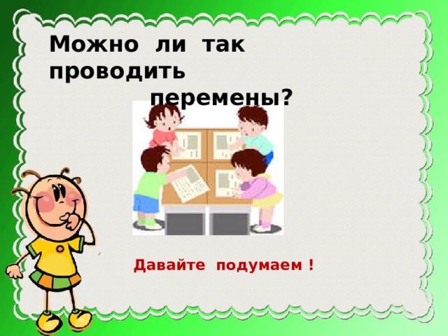 Можно ли так проводить  перемены?    Давайте подумаем ! 
