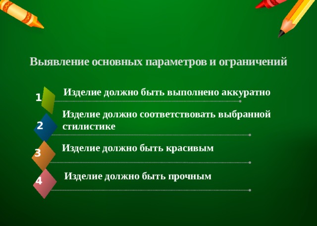 Выявление основных параметров и ограничений   Изделие должно быть выполнено аккуратно 1 Изделие должно соответствовать выбранной стилистике 2 Изделие должно быть красивым  3 Изделие должно быть прочным 4 