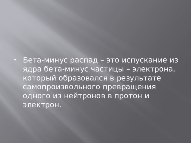 Бета-минус распад – это испускание из ядра бета-минус частицы – электрона, который образовался в результате самопроизвольного превращения одного из нейтронов в протон и электрон. 