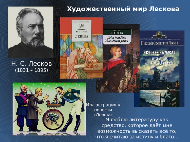 Художественный мир Лескова Н. С. Лесков (1831 – 1895) Иллюстрация к повести «Левша» Я люблю литературу как средство, которое даёт мне возможность высказать всё то, что я считаю за истину и благо…  