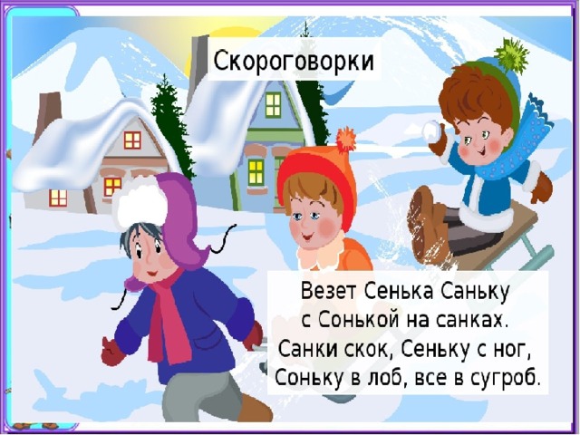 Везёт Сенька Саньку с Сонькой на санках. Санки скок, Сеньку с ног, Саньку – вбок, Соньку в лоб, все в сугроб – хлоп! 