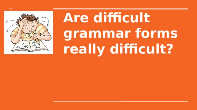 Are difficult grammar forms really difficult? 