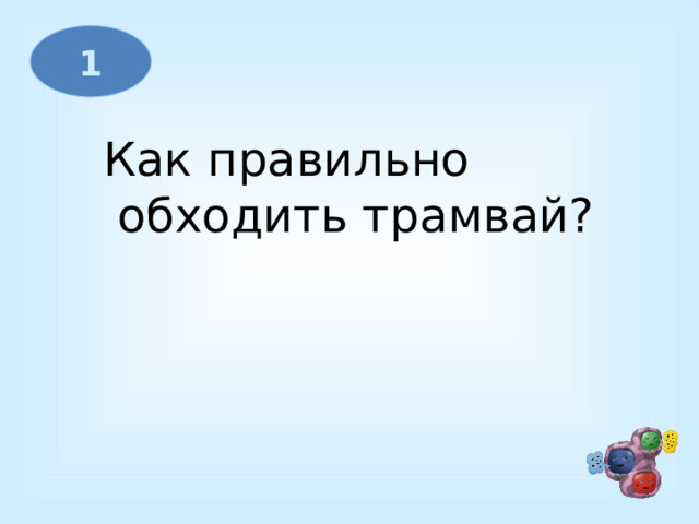 1 Как правильно  обходить трамвай?   
