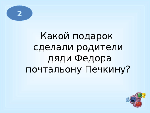 2 Какой подарок сделали родители  дяди Федора  почтальону Печкину?   