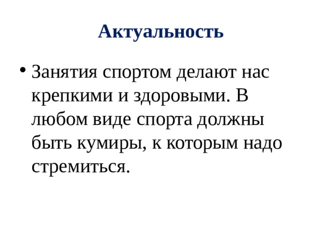 Актуальность Занятия спортом делают нас крепкими и здоровыми. В любом виде спорта должны быть кумиры, к которым надо стремиться. 