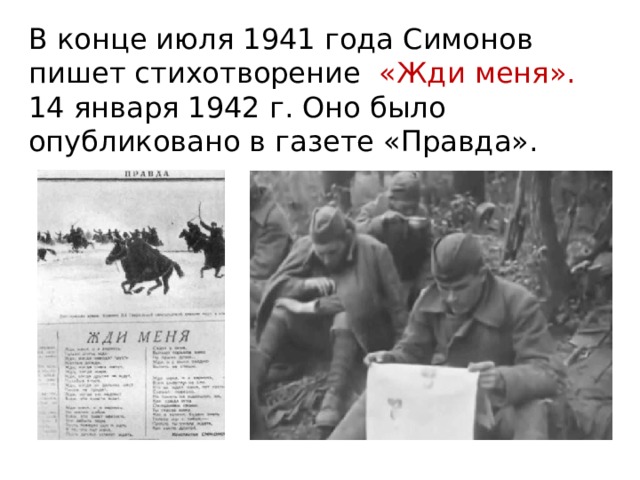 В конце июля 1941 года Симонов пишет стихотворение «Жди меня». 14 января 1942 г. Оно было опубликовано в газете «Правда». 