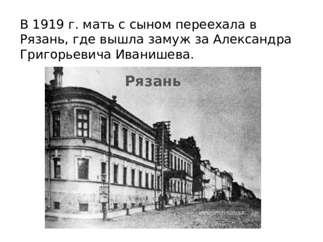 В 1919 г. мать с сыном переехала в Рязань, где вышла замуж за Александра Григорьевича Иванишева. Рязань 