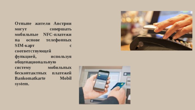 Отныне жители Австрии могут совершать мобильные NFC-платежи на основе телефонных SIM-карт с соответствующей функцией, используя общенациональную систему мобильных бесконтактных платежей Bankomatkarte Mobil system. 