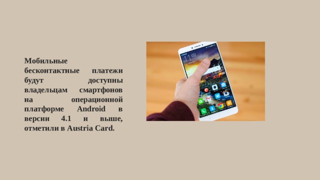 Мобильные бесконтактные платежи будут доступны владельцам смартфонов на операционной платформе Android в версии 4.1 и выше, отметили в Austria Card. 