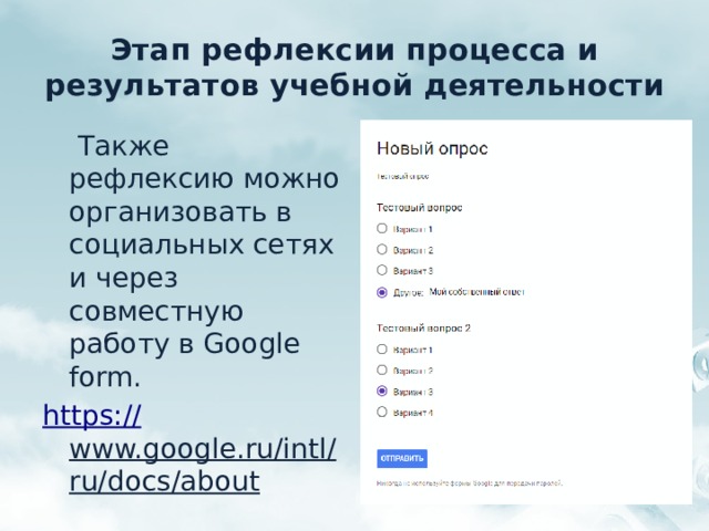 Этап рефлексии процесса и результатов учебной деятельности  Также рефлексию можно организовать в социальных сетях и через совместную работу в Google form. https:// www.google.ru/intl/ru/docs/about  
