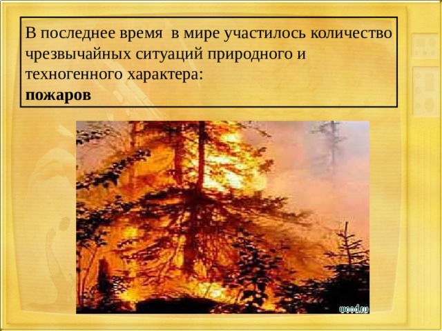   В последнее время в мире участилось количество чрезвычайных ситуаций природного и техногенного характера:  пожаров    