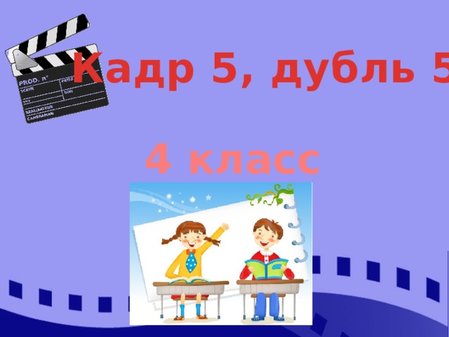 Кадр 5, дубль 5 4 класс 