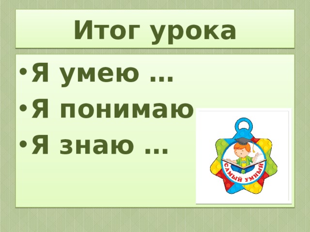 Итог урока Я умею … Я понимаю … Я знаю …