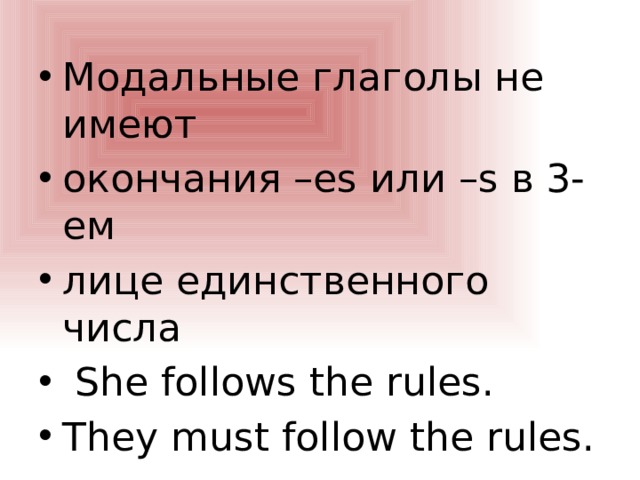 Модальные глаголы не имеют окончания –es или –s в 3-ем лице единственного числа  She follows the rules. They must follow the rules. 