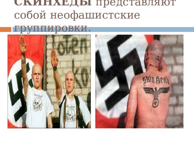 СКИНХЕДЫ  представляют собой неофашистские группировки. 