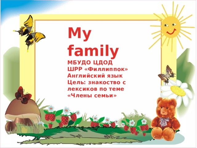 My  family  МБУДО ЦДОД  ШРР «Филлиппок»  Английский язык  Цель: знакоство с лексиков по теме «Члены семьи» 