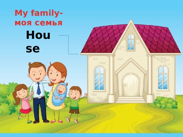 My  family-моя семья H o u se 