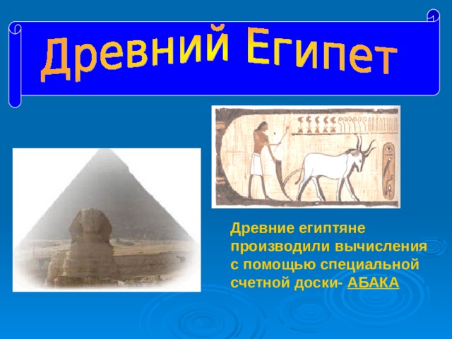 Древние египтяне производили вычисления с помощью специальной счетной доски- АБАКА 