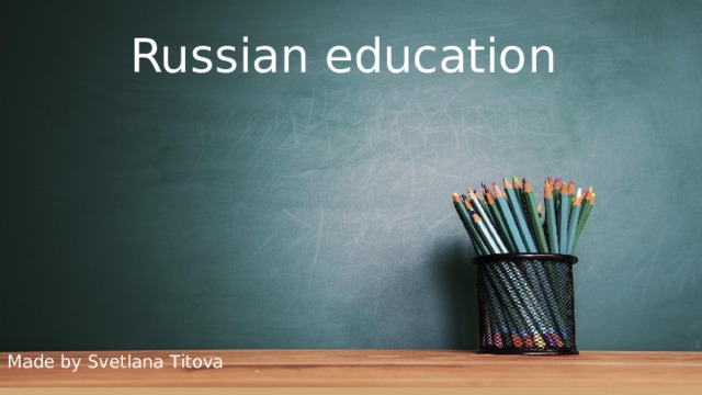 Russian education Made by Svetlana Titova 