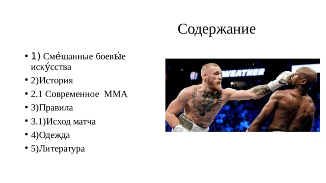  Содержание 1) Сме́шанные боевы́е иску́сства 2)История 2.1 Современное MMA 3)Правила 3.1)Исход матча 4)Одежда 5)Литература 