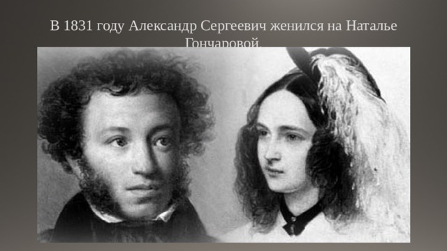 В 1831 году Александр Сергеевич женился на Наталье Гончаровой. 