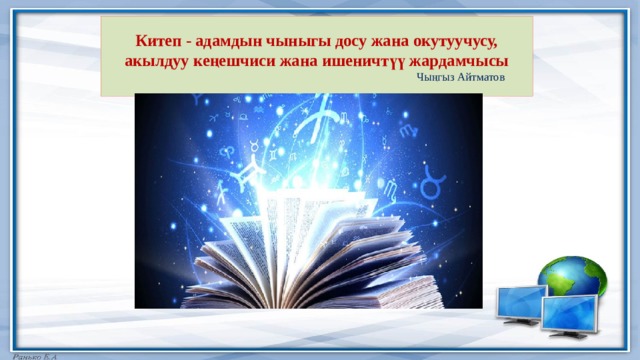 Китеп - адамдын чыныгы досу жана окутуучусу, акылдуу кеңешчиси жана ишеничтүү жардамчысы   Чыңгыз Айтматов 