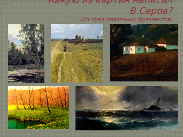 Какую из картин написал В.Серов?  (Из представленных фрагментов) 