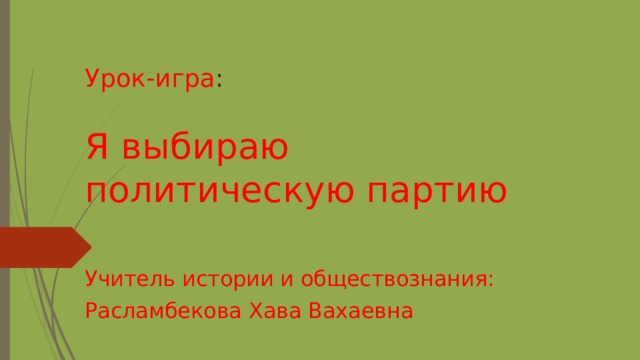 Урок-игра : Я выбираю политическую партию Учитель истории и обществознания: Расламбекова Хава Вахаевна 