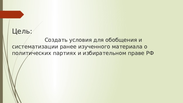   Цель:   Создать условия для обобщения и систематизации ранее изученного материала о политических партиях и избирательном праве РФ 