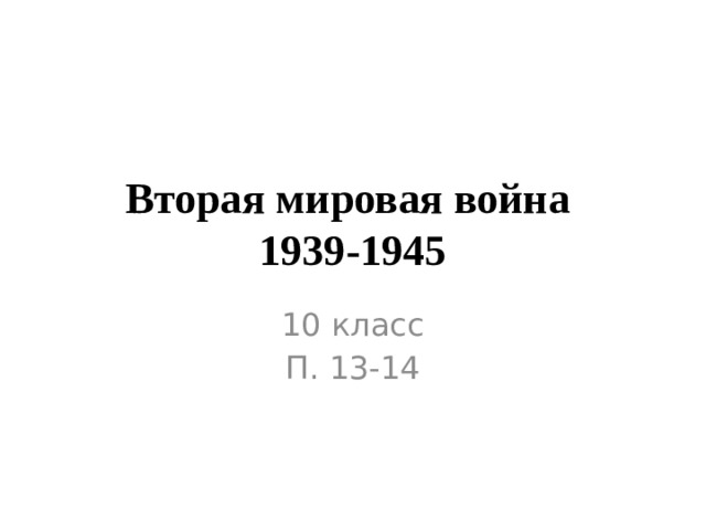 Вторая мировая война  1939-1945 10 класс П. 13-14 